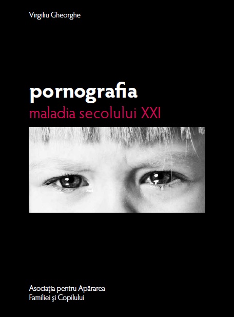 Pornografia maladia secolului XXI - Virgiliu Gheorghe - Editura Prodromos, Asociatia pentru apararea familiei si copilului - 2011 (prima editie)